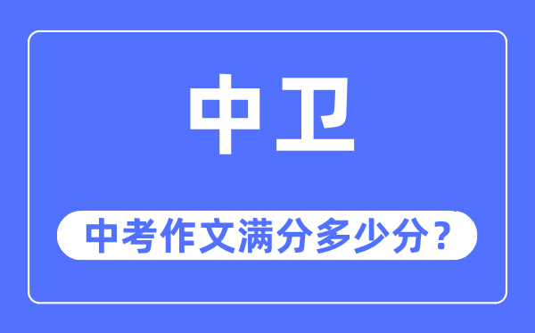 中卫中考作文满分几多分,中卫市中考作文评分规范及细则