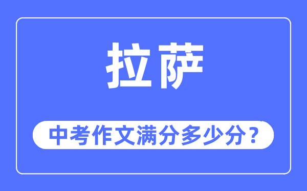 拉萨中考作文满分几多分,拉萨市中考作文评分规范及细则