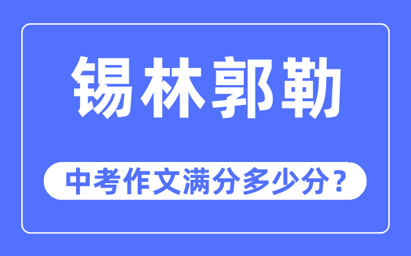 锡林郭勒中考作文满分几多分,锡林郭勒盟中考作文评分规范及细则