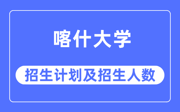 2023年喀什大学各省招生存划及各专业招生人数是几多