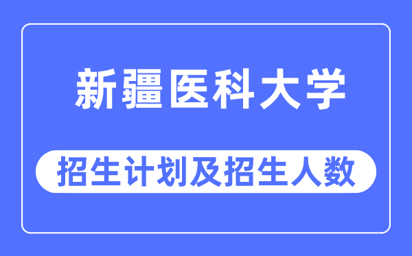 2023年新疆医科大学各省招生存划及各专业招生人数是几多