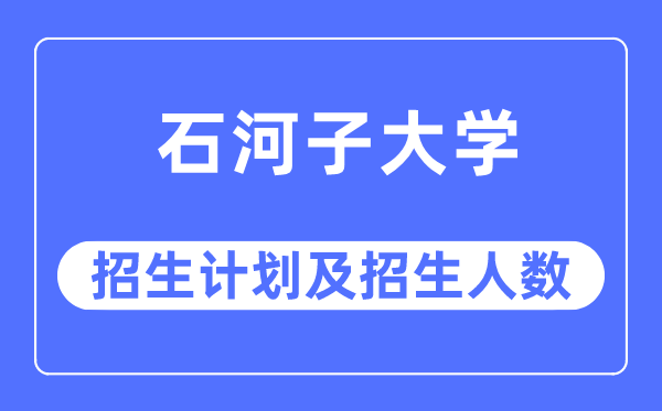 2023年石河子大学各省招生存划及各专业招生人数是几多