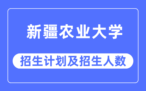 2023年新疆农业大学各省招生存划及各专业招生人数是几多