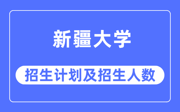 2023年新疆大学各省招生存划及各专业招生人数是几多