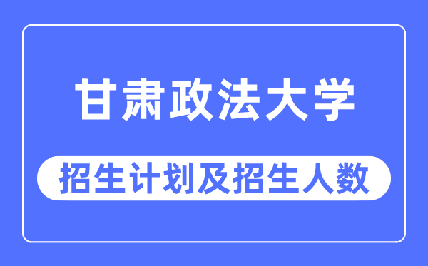 2023年甘肃政法大学各省招生存划及各专业招生人数是几多