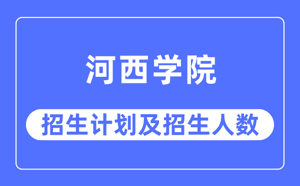 2023年河西学院各省招生存划及各专业招生人数是几多