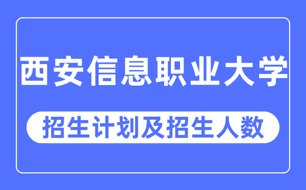2023年西安信息职业大学各省招生存划及各专业招生人数是几多