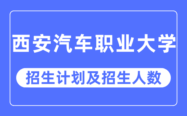 2023年西安汽车职业大学各省招生存划及各专业招生人数是几多