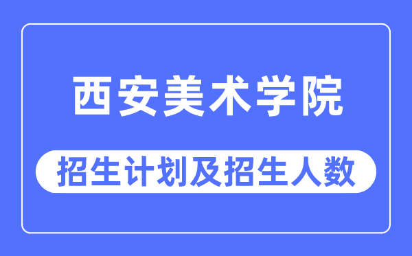 2023年西安美术学院各省招生存划及各专业招生人数是几多
