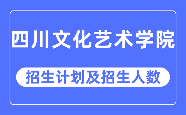 2023年四川文明艺术学院各省招生存划及各专业招生人数是几多