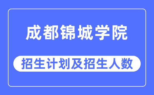 2023年成都锦城学院各省招生存划及各专业招生人数是几多