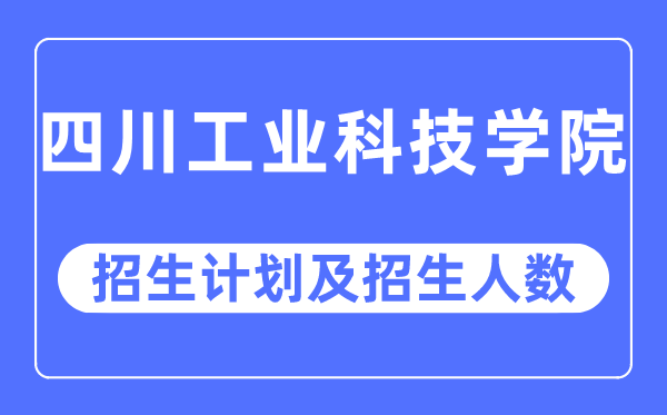 2023年四川产业科技学院各省招生存划及各专业招生人数是几多