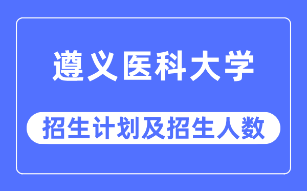 2023年遵义医科大学各省招生存划及各专业招生人数是几多