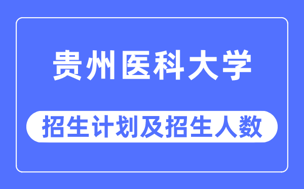 2023年贵州医科大学各省招生存划及各专业招生人数是几多
