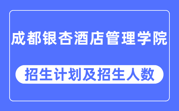 2023年成都银杏旅店办理学院各省招生存划及各专业招生人数是几多