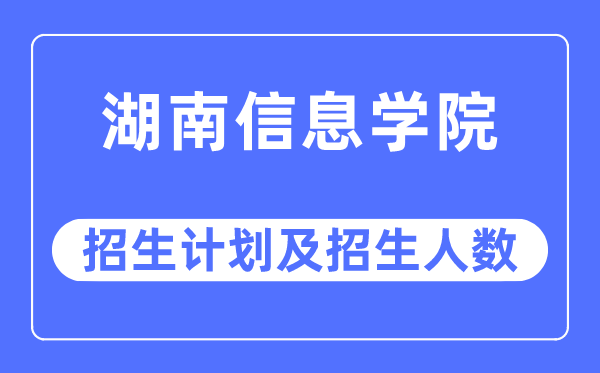 2023年湖南信息学院各省招生存划及各专业招生人数是几多