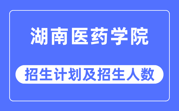 2023年湖南医药学院各省招生存划及各专业招生人数是几多
