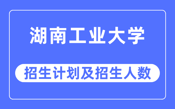 2023年湖南产业大学各省招生存划及各专业招生人数是几多