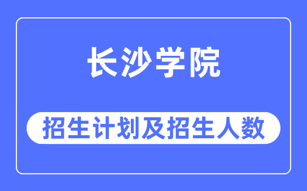 2023年长沙学院各省招生存划及各专业招生人数是几多