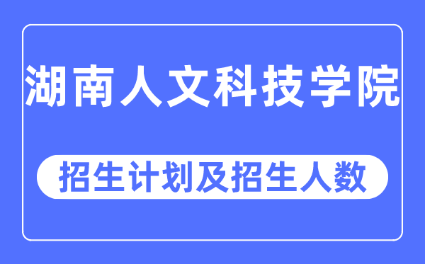 2023年湖南人文科技学院各省招生存划及各专业招生人数是几多
