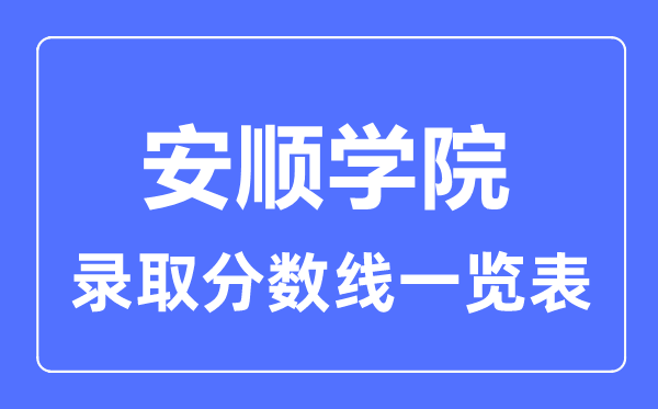 2023年高考几多分能上安顺学院？附各省登科分数线
