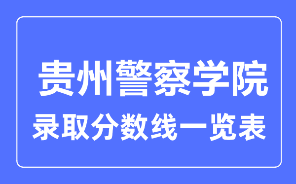2023年高考几多分能上贵州差人学院?附各省登科分数线
