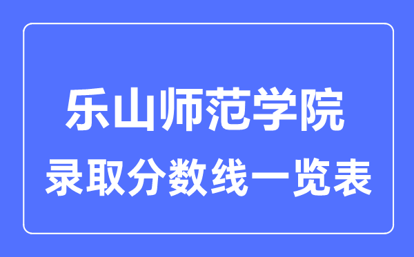 2023年高考几多分能上乐山师范学院？附各省登科分数线