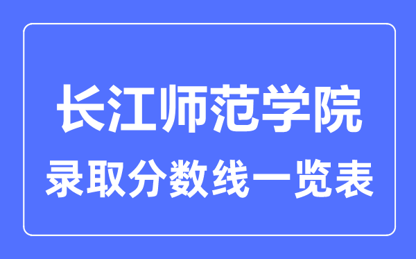2023年高考几多分能上长江师范学院？附各省登科分数线