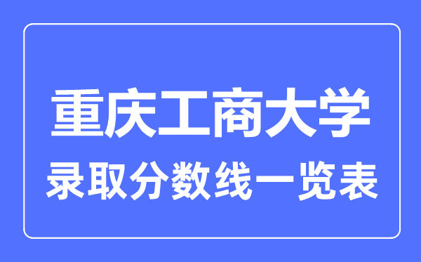 2023年高考几多分能上重庆工商大学？附各省登科分数线