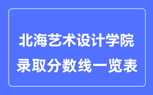2023年高考几多分能上北海艺术设想学院？附各省登科分数线