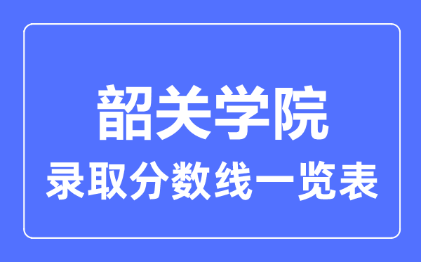 2023年高考几多分能上韶关学院？附各省登科分数线