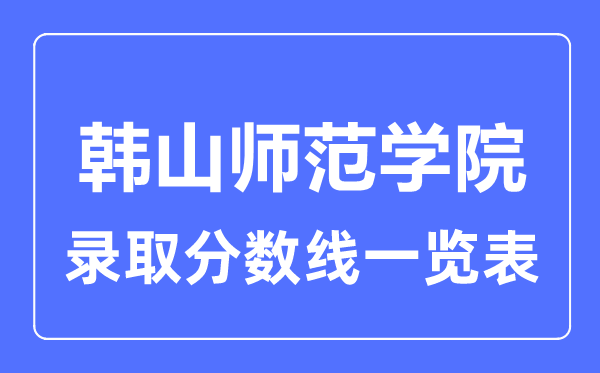 2023年高考几多分能上韩山师范学院？附各省登科分数线