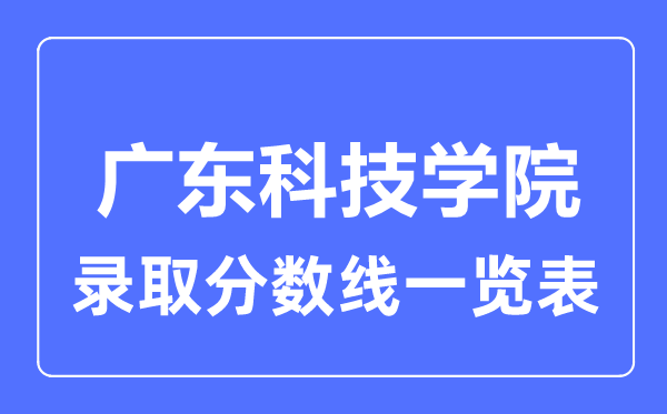 2023年高考几多分能上广东科技学院？附各省登科分数线