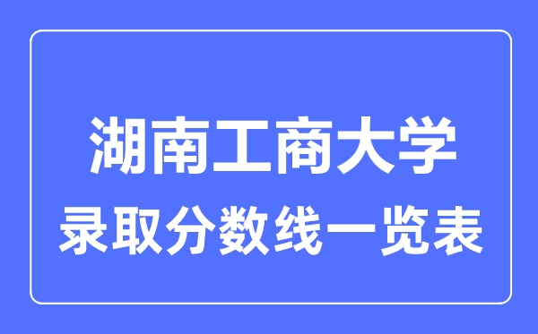 2023年高考几多分能上湖南工商大学？附各省登科分数线