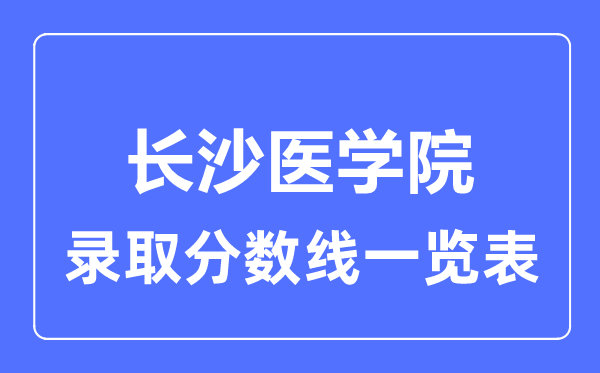 2023年高考几多分能上长沙医学院?附各省登科分数线
