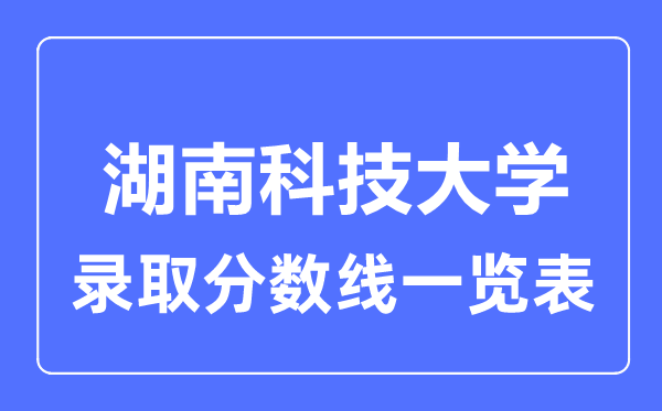 2023年高考几多分能上湖南科技大学？附各省登科分数线