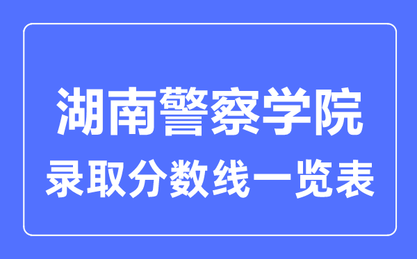 2023年高考几多分能上湖南差人学院？附各省登科分数线