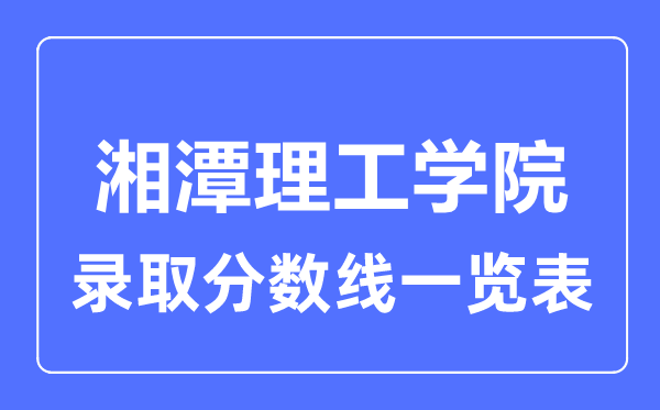 2023年高考几多分能上湘潭理工学院？附各省登科分数线