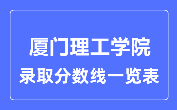 2023年高考几多分能上厦门理工学院？附各省登科分数线