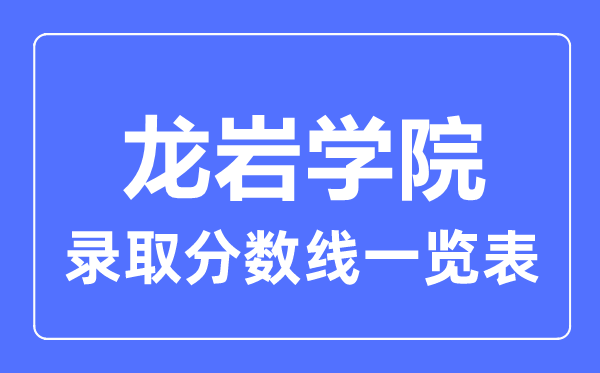 2023年高考几多分能上龙岩学院?附各省登科分数线