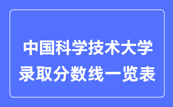 2023年高考几多分能上中国迷信手艺大学？附各省登科分数线