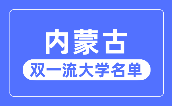 内蒙古双一流大学有几所,内蒙古自治区双一流大学名单(1所)