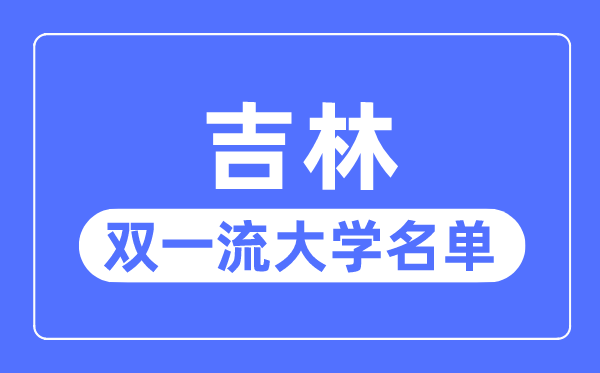 吉林双一流大学有几所,吉林省双一流大学名单(3所)