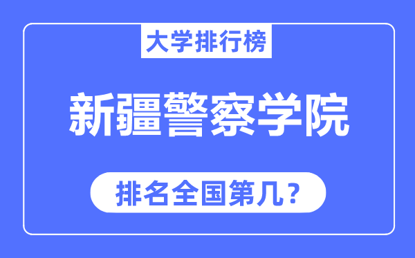 新疆差人学院排名天下第几,2023年最新天下排名几多?