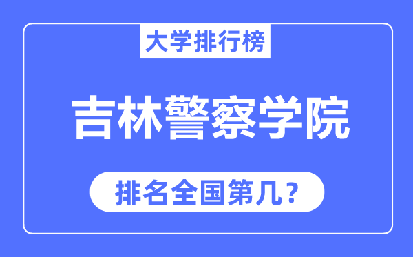 吉林差人学院排名天下第几,2023年最新天下排名几多？