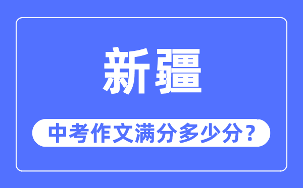 新疆中考作文满分几多分,新疆中考作文评分规范及评分细则