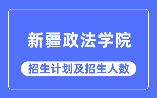 2023年新疆政法学院各省招生存划及各专业招生人数是几多