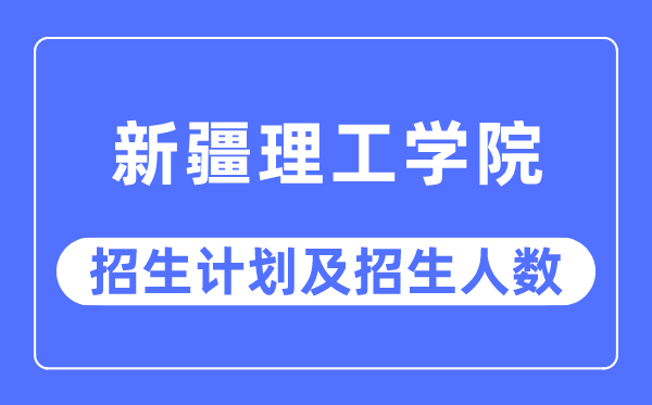 2023年新疆理工学院各省招生存划及各专业招生人数是几多