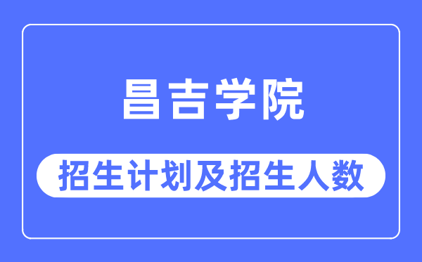 2023年昌吉学院各省招生存划及各专业招生人数是几多