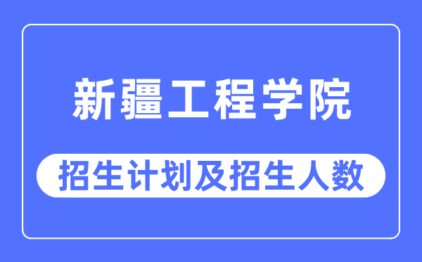 2023年新疆工程学院各省招生存划及各专业招生人数是几多